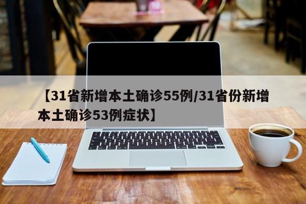 【31省新增本土确诊55例/31省份新增本土确诊53例症状】