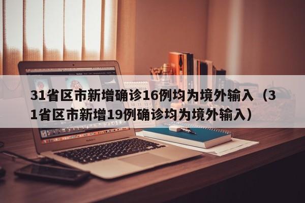 31省区市新增确诊16例均为境外输入(31省区市新增19例确诊均为境外输入)