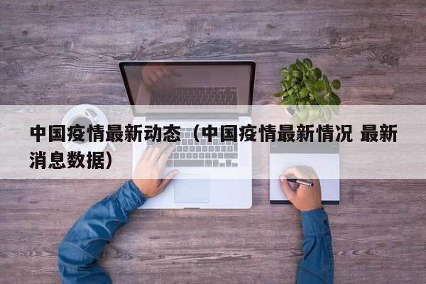 中国疫情最新动态(中国疫情最新情况 最新消息数据)