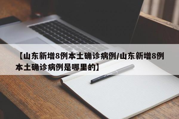 【山东新增8例本土确诊病例/山东新增8例本土确诊病例是哪里的】