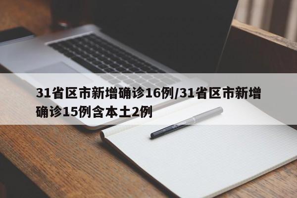 31省区市新增确诊16例/31省区市新增确诊15例含本土2例