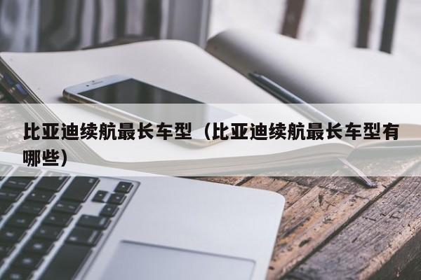 比亚迪续航最长车型(比亚迪续航最长车型有哪些)