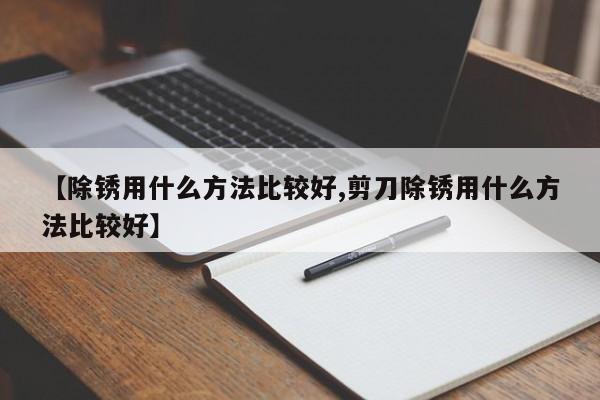 【除锈用什么方法比较好,剪刀除锈用什么方法比较好】
