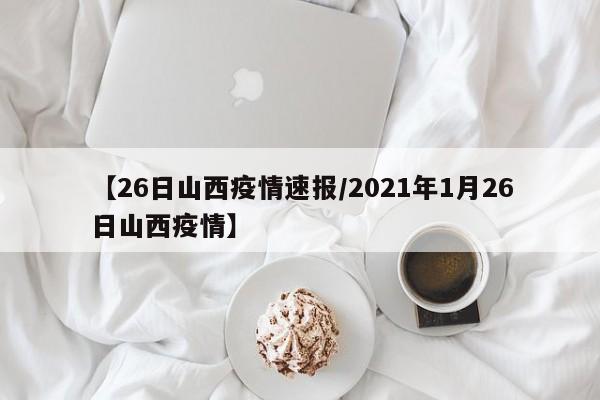 【26日山西疫情速报/2021年1月26日山西疫情】