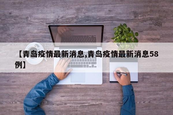 【青岛疫情最新消息,青岛疫情最新消息58例】