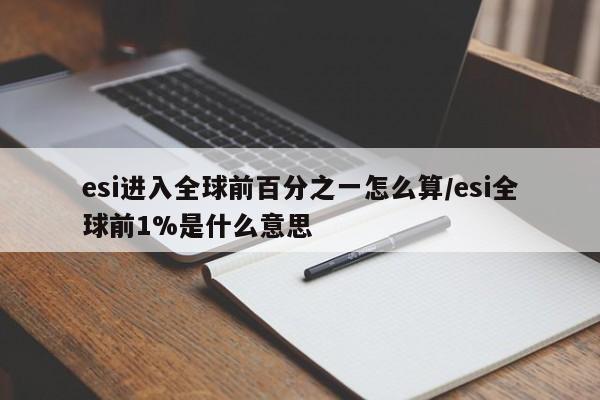 esi进入全球前百分之一怎么算/esi全球前1%是什么意思