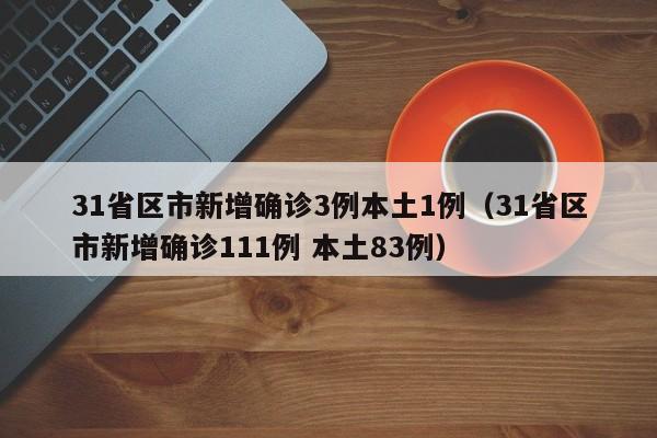 31省区市新增确诊3例本土1例(31省区市新增确诊111例 本土83例)