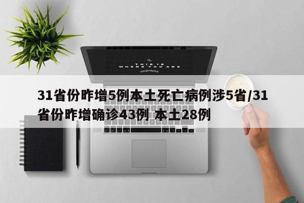31省份昨增5例本土死亡病例涉5省/31省份昨增确诊43例 本土28例