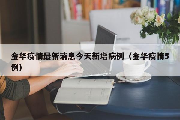 金华疫情最新消息今天新增病例(金华疫情5例)