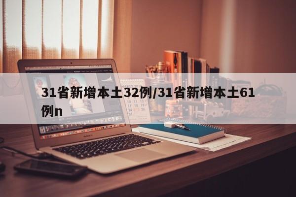 31省新增本土32例/31省新增本土61例n