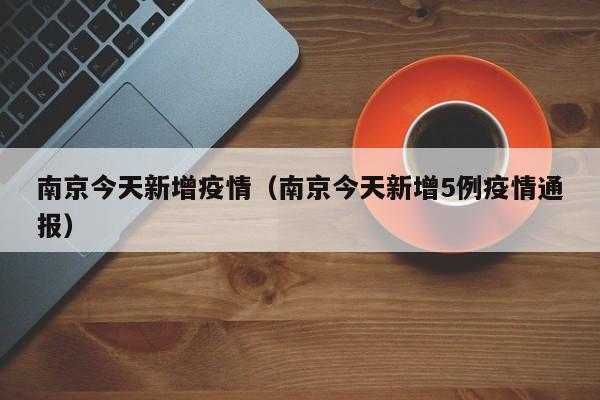 南京今天新增疫情(南京今天新增5例疫情通报)