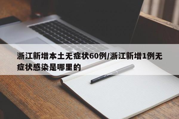 浙江新增本土无症状60例/浙江新增1例无症状感染是哪里的