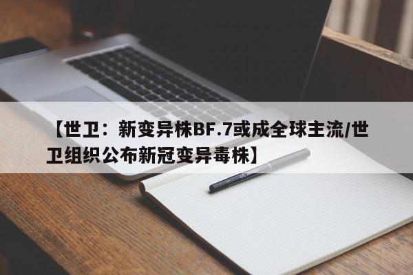 【世卫：新变异株BF.7或成全球主流/世卫组织公布新冠变异毒株】