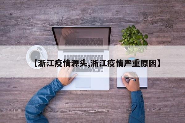 【浙江疫情源头,浙江疫情严重原因】