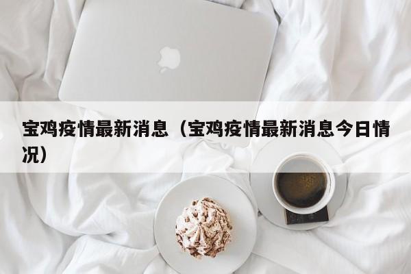 宝鸡疫情最新消息(宝鸡疫情最新消息今日情况)