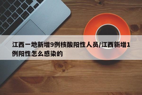 江西一地新增9例核酸阳性人员/江西新增1例阳性怎么感染的