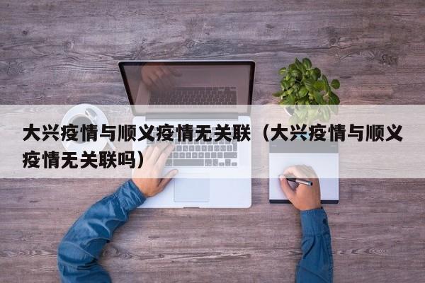 大兴疫情与顺义疫情无关联(大兴疫情与顺义疫情无关联吗)