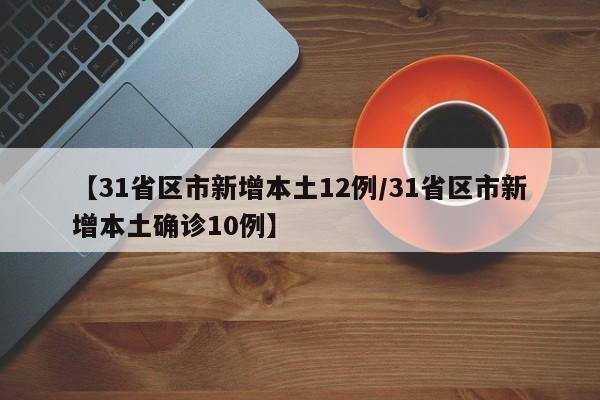 【31省区市新增本土12例/31省区市新增本土确诊10例】