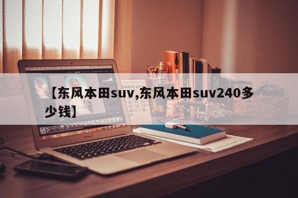 【东风本田suv,东风本田suv240多少钱】