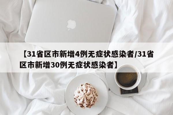 【31省区市新增4例无症状感染者/31省区市新增30例无症状感染者】