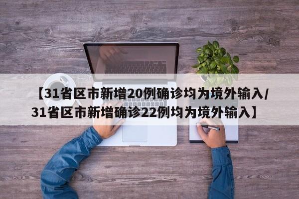 【31省区市新增20例确诊均为境外输入/31省区市新增确诊22例均为境外输入】