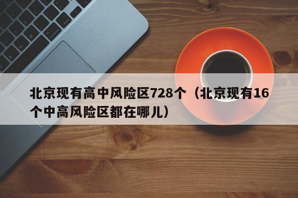 北京现有高中风险区728个(北京现有16个中高风险区都在哪儿)