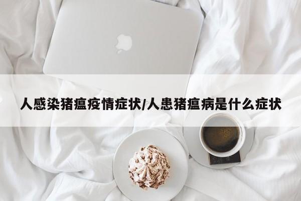 人感染猪瘟疫情症状/人患猪瘟病是什么症状