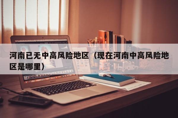 河南已无中高风险地区(现在河南中高风险地区是哪里)