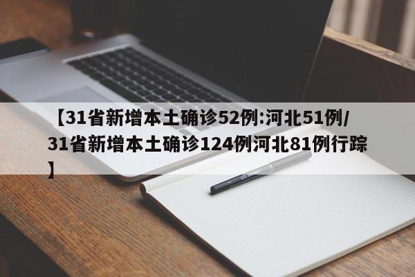【31省新增本土确诊52例:河北51例/31省新增本土确诊124例河北81例行踪】