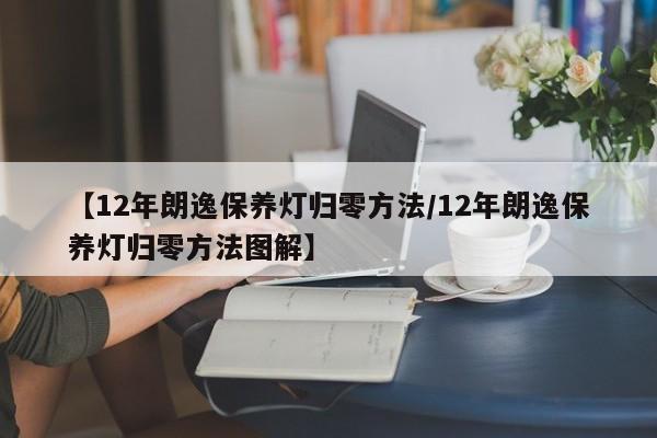 【12年朗逸保养灯归零方法/12年朗逸保养灯归零方法图解】
