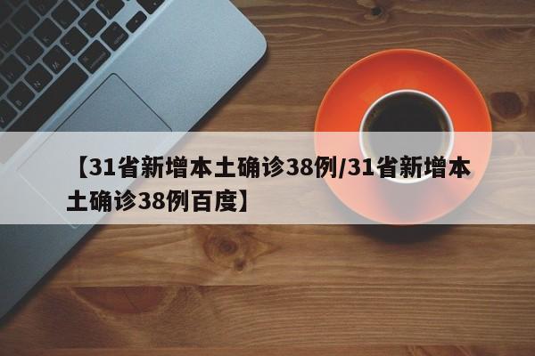 【31省新增本土确诊38例/31省新增本土确诊38例百度】