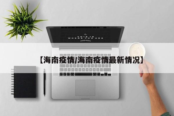 【海南疫情/海南疫情最新情况】