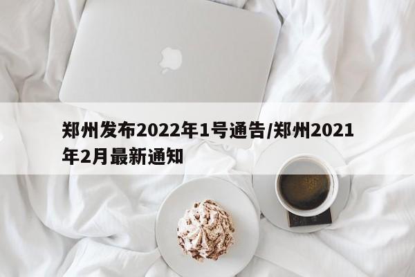郑州发布2022年1号通告/郑州2021年2月最新通知