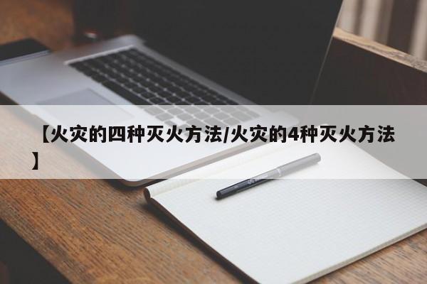 【火灾的四种灭火方法/火灾的4种灭火方法】
