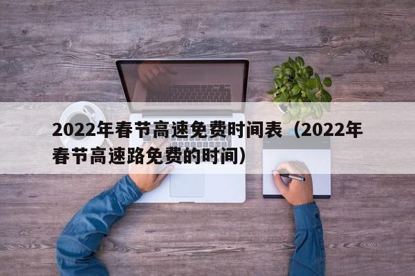 2022年春节高速免费时间表(2022年春节高速路免费的时间)