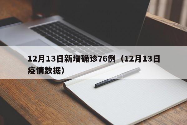 12月13日新增确诊76例(12月13日疫情数据)