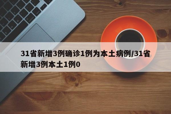 31省新增3例确诊1例为本土病例/31省新增3例本土1例0