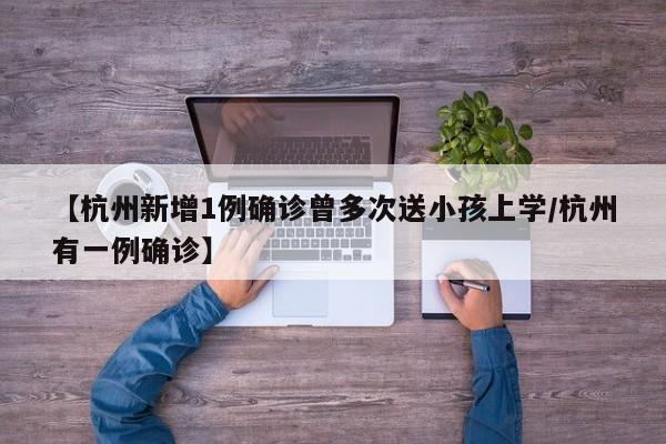 【杭州新增1例确诊曾多次送小孩上学/杭州有一例确诊】