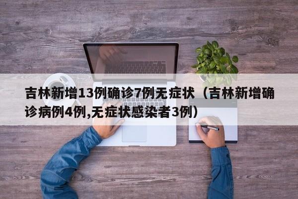 吉林新增13例确诊7例无症状(吉林新增确诊病例4例,无症状感染者3例)