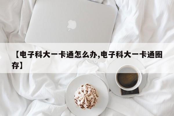 【电子科大一卡通怎么办,电子科大一卡通圈存】