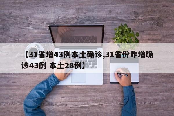 【31省增43例本土确诊,31省份昨增确诊43例 本土28例】