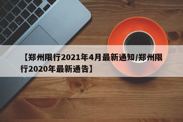 【郑州限行2021年4月最新通知/郑州限行2020年最新通告】