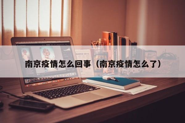 南京疫情怎么回事(南京疫情怎么了)