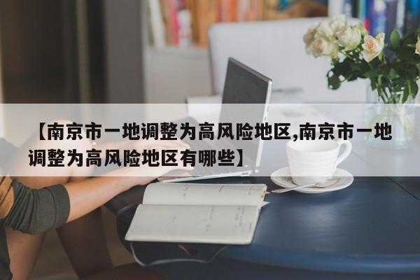 【南京市一地调整为高风险地区,南京市一地调整为高风险地区有哪些】