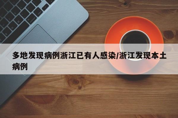 多地发现病例浙江已有人感染/浙江发现本土病例