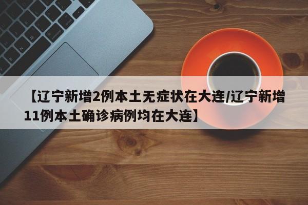【辽宁新增2例本土无症状在大连/辽宁新增11例本土确诊病例均在大连】