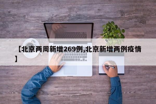 【北京两周新增269例,北京新增两例疫情】