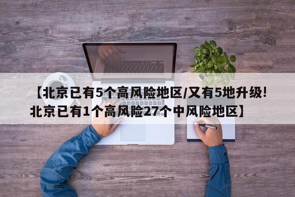 【北京已有5个高风险地区/又有5地升级!北京已有1个高风险27个中风险地区】