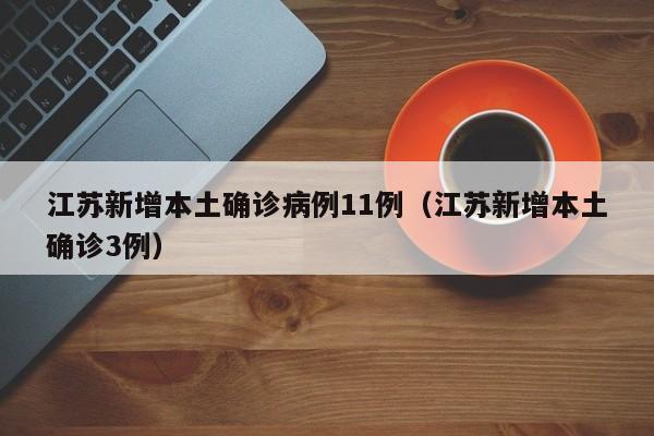 江苏新增本土确诊病例11例(江苏新增本土确诊3例)