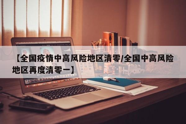 【全国疫情中高风险地区清零/全国中高风险地区再度清零一】